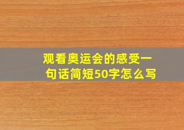 观看奥运会的感受一句话简短50字怎么写