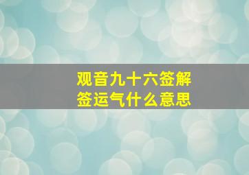 观音九十六签解签运气什么意思