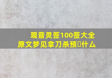 观音灵签100签大全原文梦见拿刀杀预⺬什厶