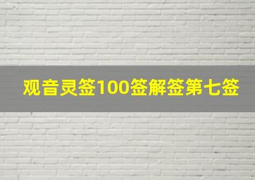 观音灵签100签解签第七签