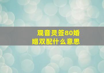 观音灵签80婚姻双配什么意思