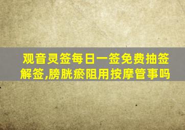 观音灵签每日一签免费抽签解签,膀胱瘀阻用按摩管事吗