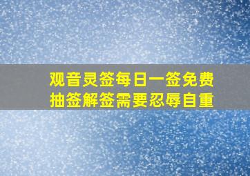 观音灵签每日一签免费抽签解签需要忍辱自重