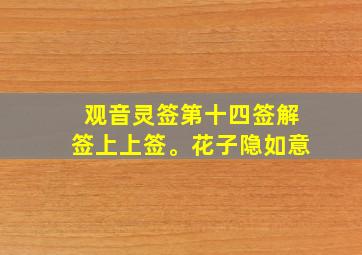 观音灵签第十四签解签上上签。花子隐如意