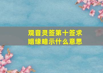 观音灵签第十签求姻缘暗示什么意思