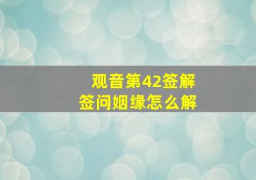 观音第42签解签问姻缘怎么解