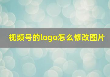 视频号的logo怎么修改图片