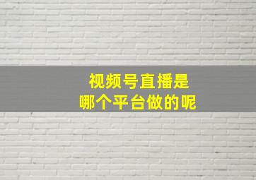 视频号直播是哪个平台做的呢