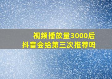 视频播放量3000后抖音会给第三次推荐吗