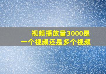 视频播放量3000是一个视频还是多个视频