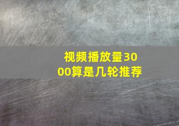 视频播放量3000算是几轮推荐