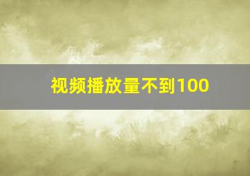 视频播放量不到100