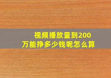 视频播放量到200万能挣多少钱呢怎么算