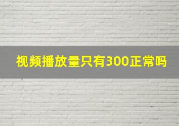 视频播放量只有300正常吗