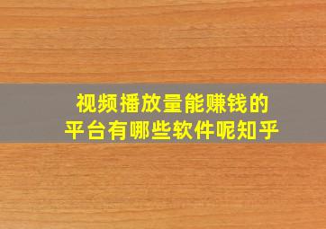 视频播放量能赚钱的平台有哪些软件呢知乎