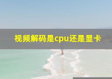 视频解码是cpu还是显卡