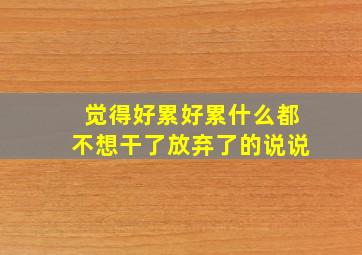 觉得好累好累什么都不想干了放弃了的说说