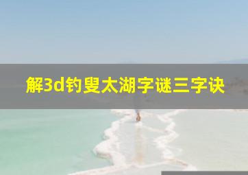 解3d钓叟太湖字谜三字诀