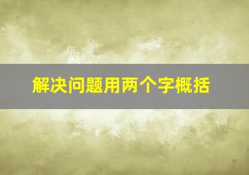 解决问题用两个字概括