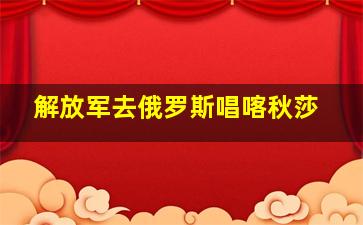 解放军去俄罗斯唱喀秋莎