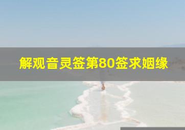 解观音灵签第80签求姻缘