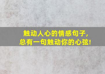 触动人心的情感句子,总有一句触动你的心弦!