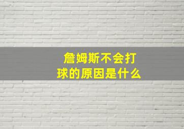 詹姆斯不会打球的原因是什么