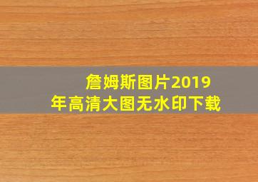 詹姆斯图片2019年高清大图无水印下载