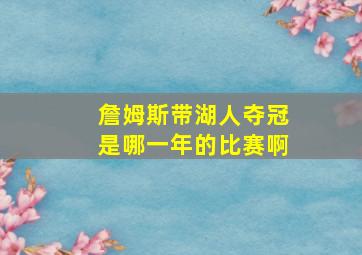 詹姆斯带湖人夺冠是哪一年的比赛啊