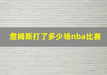 詹姆斯打了多少场nba比赛