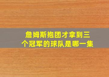 詹姆斯抱团才拿到三个冠军的球队是哪一集