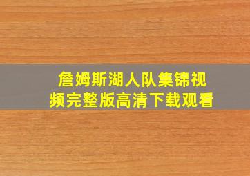 詹姆斯湖人队集锦视频完整版高清下载观看