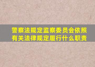 警察法规定监察委员会依照有关法律规定履行什么职责