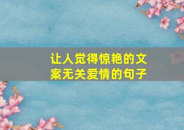 让人觉得惊艳的文案无关爱情的句子