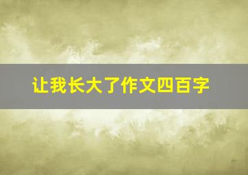 让我长大了作文四百字