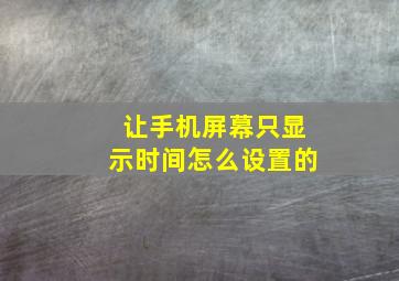 让手机屏幕只显示时间怎么设置的