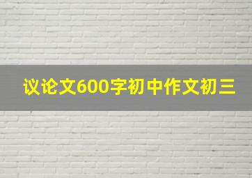 议论文600字初中作文初三