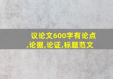 议论文600字有论点,论据,论证,标题范文