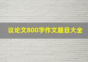 议论文800字作文题目大全