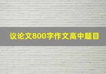 议论文800字作文高中题目