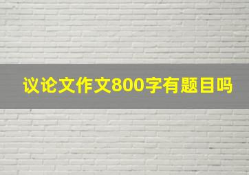 议论文作文800字有题目吗