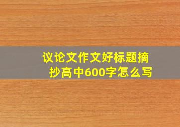 议论文作文好标题摘抄高中600字怎么写