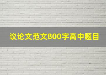 议论文范文800字高中题目