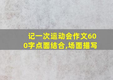 记一次运动会作文600字点面结合,场面描写