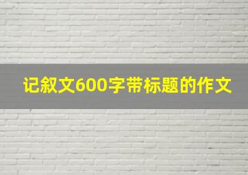 记叙文600字带标题的作文