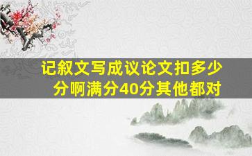 记叙文写成议论文扣多少分啊满分40分其他都对