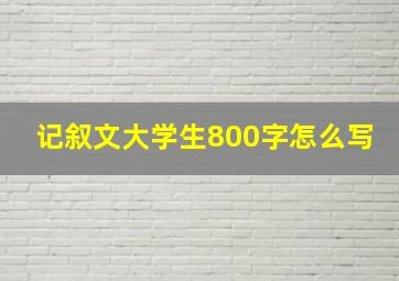 记叙文大学生800字怎么写