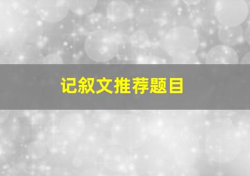 记叙文推荐题目