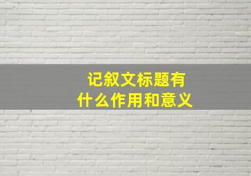 记叙文标题有什么作用和意义