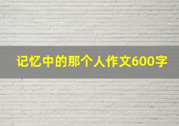 记忆中的那个人作文600字